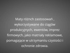 Maty różnch zastosowań , wykorzystywane do ciągów produkcyjnych, ewentów, imprez firmowych, jako matriały reklamowe, pomagające w utrzymaniiu czystości i ochronie zdrowia.